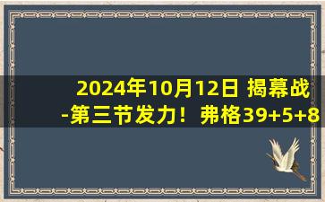 2024年10月12日 揭幕战-第三节发力！弗格39+5+8 赵继伟22+8 辽宁逆转浙江